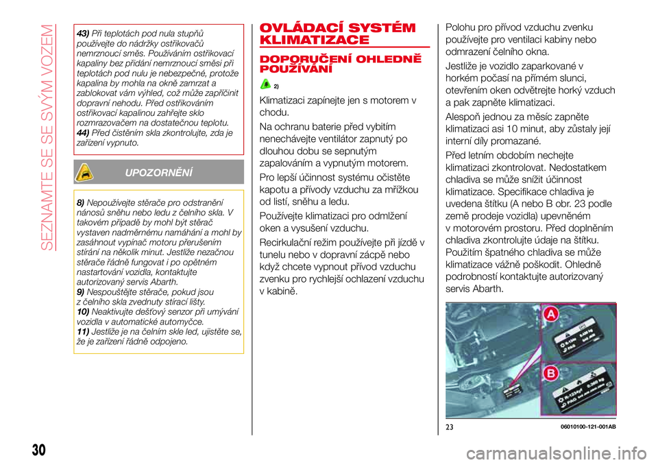 Abarth 124 Spider 2018 Návod k použití a údržbě (in Czech) 43)Při teplotách pod nula stupňů
používejte do nádržky ostřikovačů
nemrznoucí směs. Používáním ostřikovací
kapaliny bez přidání nemrznoucí směsi při
teplotách pod nulu je neb Abarth 124 Spider 2018 Návod k použití a údržbě (in Czech) 43)Při teplotách pod nula stupňů
používejte do nádržky ostřikovačů
nemrznoucí směs. Používáním ostřikovací
kapaliny bez přidání nemrznoucí směsi při
teplotách pod nulu je neb