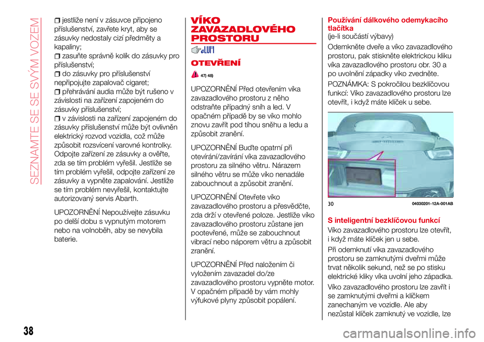 Abarth 124 Spider 2018 Návod k použití a údržbě (in Czech) jestliže není v zásuvce připojeno
příslušenství, zavřete kryt, aby se
zásuvky nedostaly cizí předměty a
kapaliny;
zasuňte správně kolík do zásuvky pro
příslušenství;
do zásuvky Abarth 124 Spider 2018 Návod k použití a údržbě (in Czech) jestliže není v zásuvce připojeno
příslušenství, zavřete kryt, aby se
zásuvky nedostaly cizí předměty a
kapaliny;
zasuňte správně kolík do zásuvky pro
příslušenství;
do zásuvky