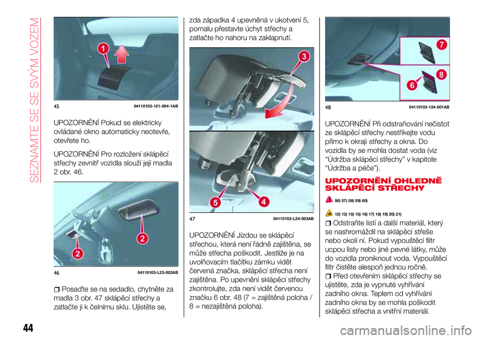 Abarth 124 Spider 2018 Návod k použití a údržbě (in Czech) UPOZORNĚNÍ Pokud se elektricky
ovládané okno automaticky neotevře,
otevřete ho.
UPOZORNĚNÍ Pro rozložení sklápěcí
střechy zevnitř vozidla slouží její madla
2 obr. 46.
Posaďte se na Abarth 124 Spider 2018 Návod k použití a údržbě (in Czech) UPOZORNĚNÍ Pokud se elektricky
ovládané okno automaticky neotevře,
otevřete ho.
UPOZORNĚNÍ Pro rozložení sklápěcí
střechy zevnitř vozidla slouží její madla
2 obr. 46.
Posaďte se na