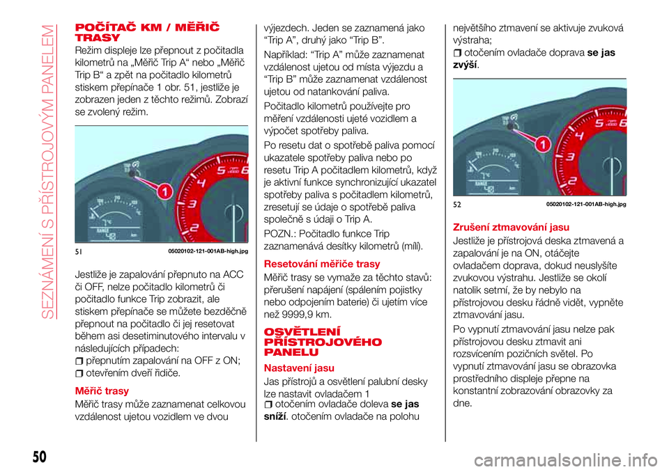 Abarth 124 Spider 2018 Návod k použití a údržbě (in Czech) POČÍTAČ KM / MĚŘIČ
TRASY
Režim displeje lze přepnout z počitadla
kilometrů na „Měřič Trip A“ nebo „Měřič
Trip B“ a zpět na počitadlo kilometrů
stiskem přepínače 1 obr. 51 Abarth 124 Spider 2018 Návod k použití a údržbě (in Czech) POČÍTAČ KM / MĚŘIČ
TRASY
Režim displeje lze přepnout z počitadla
kilometrů na „Měřič Trip A“ nebo „Měřič
Trip B“ a zpět na počitadlo kilometrů
stiskem přepínače 1 obr. 51