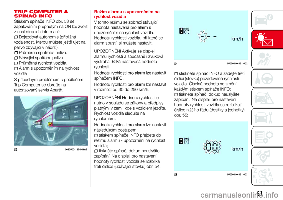Abarth 124 Spider 2018 Návod k použití a údržbě (in Czech) TRIP COMPUTER A
SPÍNAČ INFO
Stiskem spínače INFO obr. 53 se
zapalováním přepnutým na ON lze zvolit
z následujících informací:
Dojezdová autonomie (přibližná
vzdálenost, kterou můžet Abarth 124 Spider 2018 Návod k použití a údržbě (in Czech) TRIP COMPUTER A
SPÍNAČ INFO
Stiskem spínače INFO obr. 53 se
zapalováním přepnutým na ON lze zvolit
z následujících informací:
Dojezdová autonomie (přibližná
vzdálenost, kterou můžet