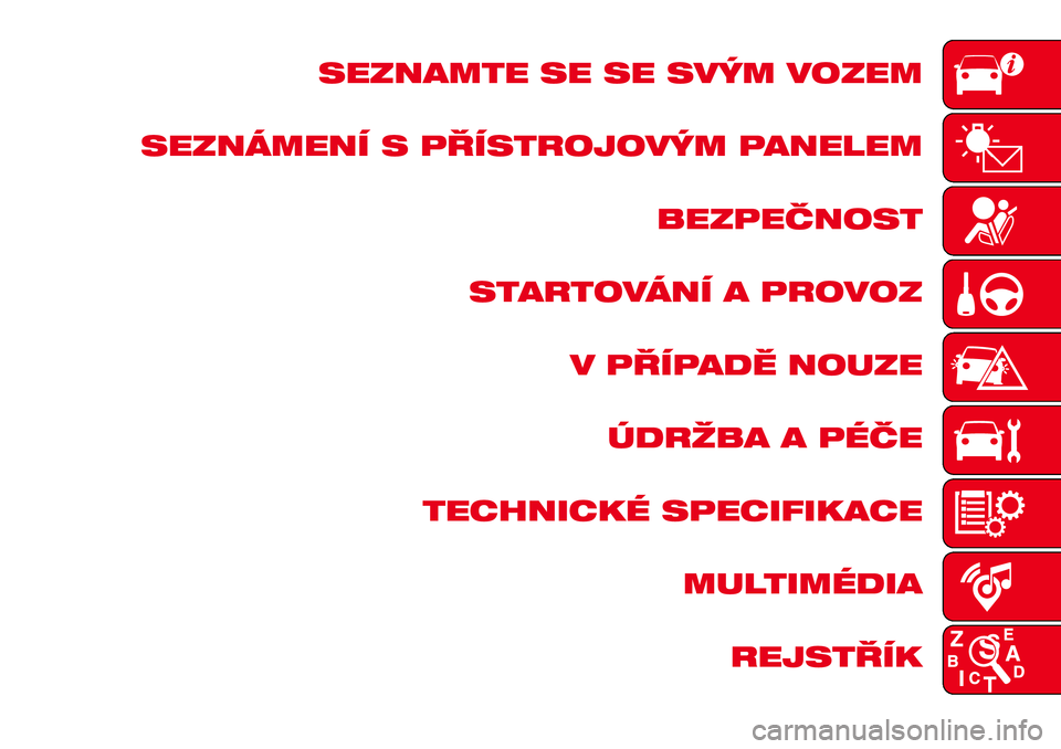 Abarth 124 Spider 2018 Návod k použití a údržbě (in Czech) SEZNAMTE SE SE SVÝM VOZEM
SEZNÁMENÍ S PŘÍSTROJOVÝM PANELEM
BEZPEČNOST
STARTOVÁNÍ A PROVOZ
V PŘÍPADĚ NOUZE
ÚDRŽBA A PÉČE
TECHNICKÉ SPECIFIKACE
MULTIMÉDIA
REJSTŘÍK Abarth 124 Spider 2018 Návod k použití a údržbě (in Czech) SEZNAMTE SE SE SVÝM VOZEM
SEZNÁMENÍ S PŘÍSTROJOVÝM PANELEM
BEZPEČNOST
STARTOVÁNÍ A PROVOZ
V PŘÍPADĚ NOUZE
ÚDRŽBA A PÉČE
TECHNICKÉ SPECIFIKACE
MULTIMÉDIA
REJSTŘÍK