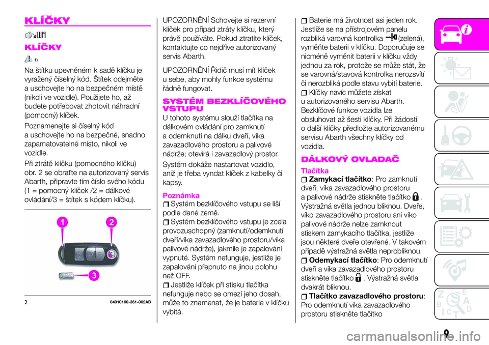 Abarth 124 Spider 2020  Návod k použití a údržbě (in Czech) KLÍČKY
KLÍČKY
1)
Na štítku upevněném k sadě klíčku je
vyražený číselný kód. Štítek odejměte
a uschovejte ho na bezpečném místě
(nikoli ve vozidle). Použijete ho, až
budete po