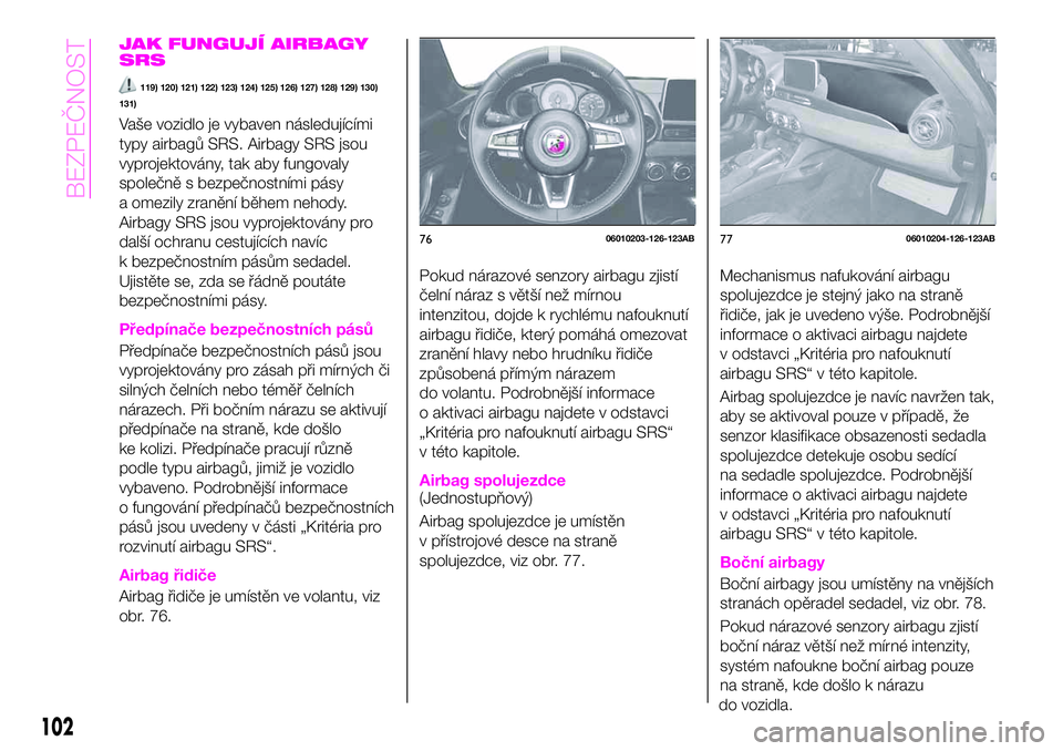 Abarth 124 Spider 2020  Návod k použití a údržbě (in Czech) JAK FUNGUJÍ AIRBAGY
SRS
119) 120) 121) 122) 123) 124) 125) 126) 127) 128) 129) 130)
131)
Vaše vozidlo je vybaven následujícími
typy airbagů SRS. Airbagy SRS jsou
vyprojektovány, tak aby fungova