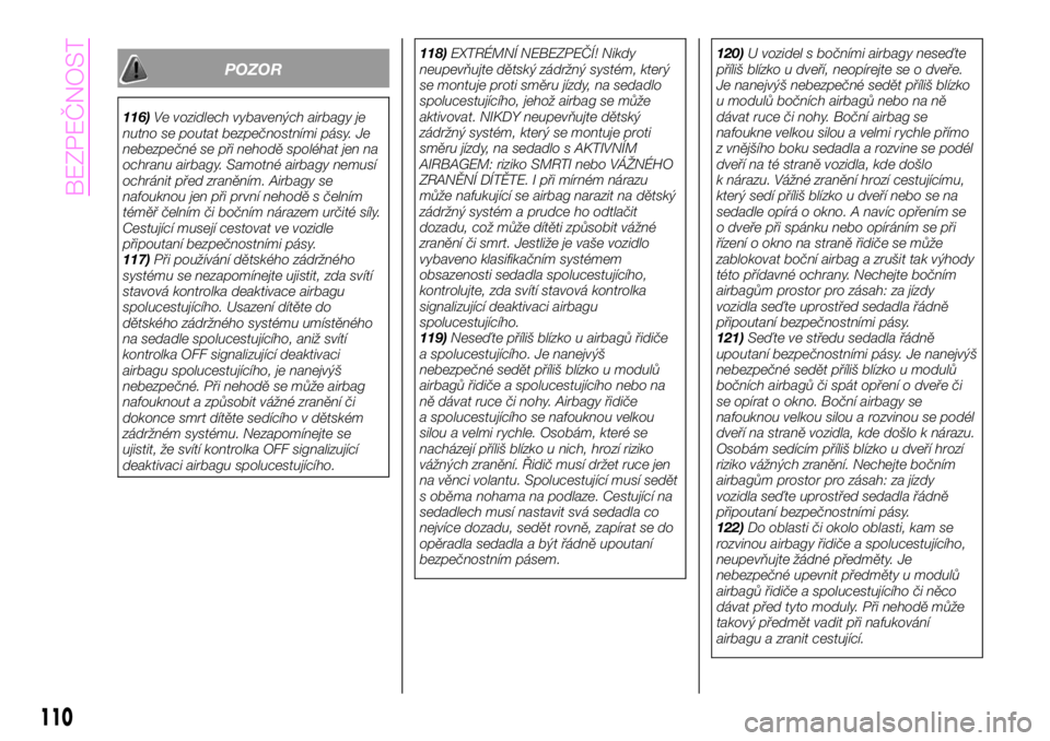 Abarth 124 Spider 2021  Návod k použití a údržbě (in Czech) POZOR
116)Ve vozidlech vybavených airbagy je
nutno se poutat bezpečnostními pásy. Je
nebezpečné se při nehodě spoléhat jen na
ochranu airbagy. Samotné airbagy nemusí
ochránit před zraněn