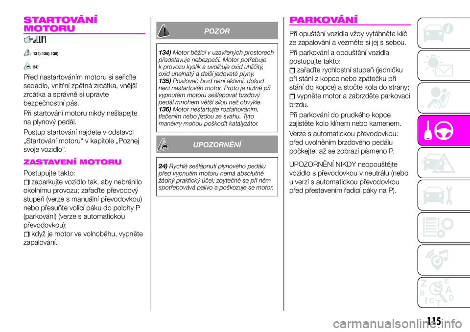 Abarth 124 Spider 2021  Návod k použití a údržbě (in Czech) STARTOVÁNÍ
MOTORU
134) 135) 136)
24)
Před nastartováním motoru si seřiďte
sedadlo, vnitřní zpětná zrcátka, vnější
zrcátka a správně si upravte
bezpečnostní pás.
Při startování 