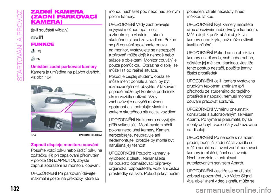 Abarth 124 Spider 2020 Návod k použití a údržbě (in Czech) ZADNÍ KAMERA
(ZADNÍ PARKOVACÍ
KAMERA)
(je-li součástí výbavy)
FUNKCE
163)
29)
Umístění zadní parkovací kamery
Kamera je umístěna na pátých dveřích,
viz obr. 104.
Zapnutí displeje mo Abarth 124 Spider 2020 Návod k použití a údržbě (in Czech) ZADNÍ KAMERA
(ZADNÍ PARKOVACÍ
KAMERA)
(je-li součástí výbavy)
FUNKCE
163)
29)
Umístění zadní parkovací kamery
Kamera je umístěna na pátých dveřích,
viz obr. 104.
Zapnutí displeje mo