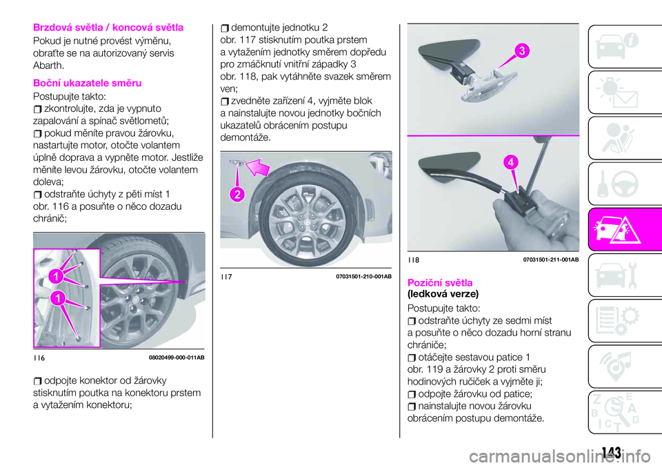 Abarth 124 Spider 2020 Návod k použití a údržbě (in Czech) Brzdová světla / koncová světla
Pokud je nutné provést výměnu,
obraťte se na autorizovaný servis
Abarth.
Boční ukazatele směru
Postupujte takto:
zkontrolujte, zda je vypnuto
zapalování Abarth 124 Spider 2020 Návod k použití a údržbě (in Czech) Brzdová světla / koncová světla
Pokud je nutné provést výměnu,
obraťte se na autorizovaný servis
Abarth.
Boční ukazatele směru
Postupujte takto:
zkontrolujte, zda je vypnuto
zapalování