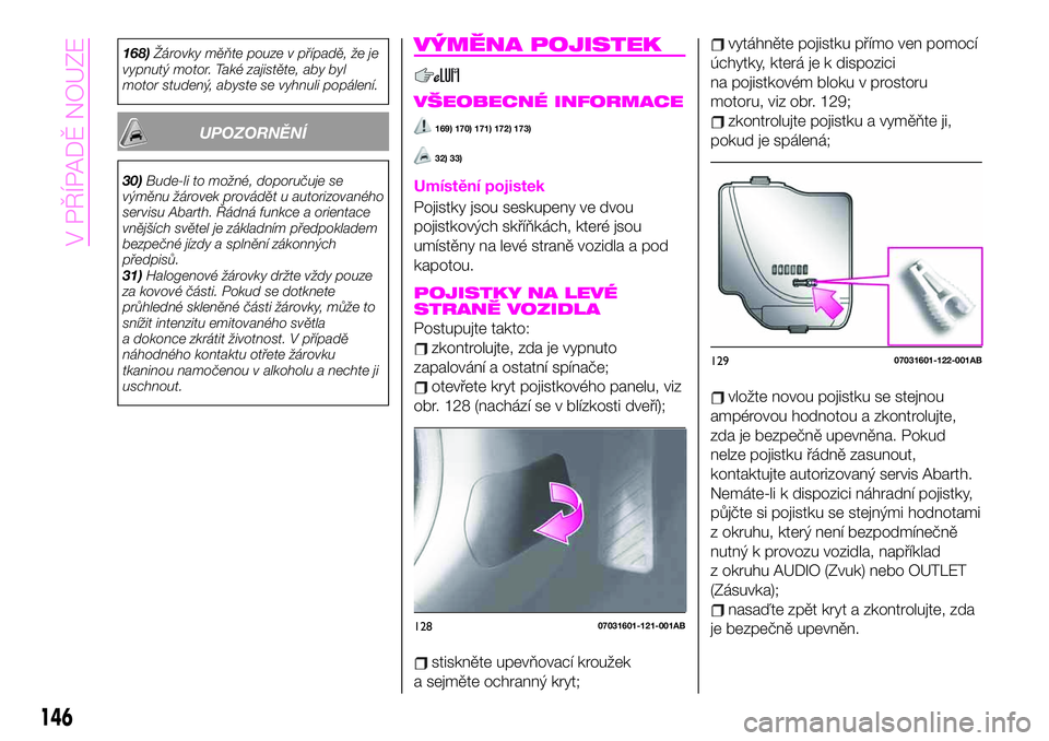 Abarth 124 Spider 2021  Návod k použití a údržbě (in Czech) 168)Žárovky měňte pouze v případě, že je
vypnutý motor. Také zajistěte, aby byl
motor studený, abyste se vyhnuli popálení.
UPOZORNĚNÍ
30)Bude-li to možné, doporučuje se
výměnu ž�