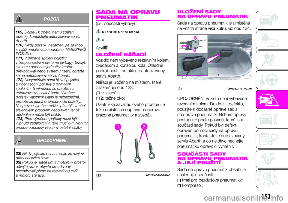 Abarth 124 Spider 2021  Návod k použití a údržbě (in Czech) POZOR
169)Dojde-li k opětovnému spálení
pojistky, kontaktujte autorizovaný servis
Abarth .
170)Nikdy pojistku nezaměňujte za jinou
s vyšší ampérovou hodnotou; NEBEZPEČÍ
POŽÁRU.
171)V p�