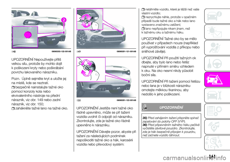Abarth 124 Spider 2020  Návod k použití a údržbě (in Czech) UPOZORNĚNÍ Nepoužívejte příliš
velkou sílu, protože by mohlo dojít
k poškození kryty nebo poškrábání
povrchu lakovaného nárazníku.
Pozn. Úplně sejměte kryt a uložte jej
na míst