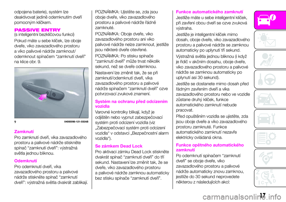 Abarth 124 Spider 2021  Návod k použití a údržbě (in Czech) odpojena baterie), systém lze
deaktivovat jedině odemknutím dveří
pomocným klíčkem.
PASSIVE ENTRY(s inteligentní bezklíčovou funkcí)
Pokud máte u sebe klíček, lze oboje
dveře, víko za
