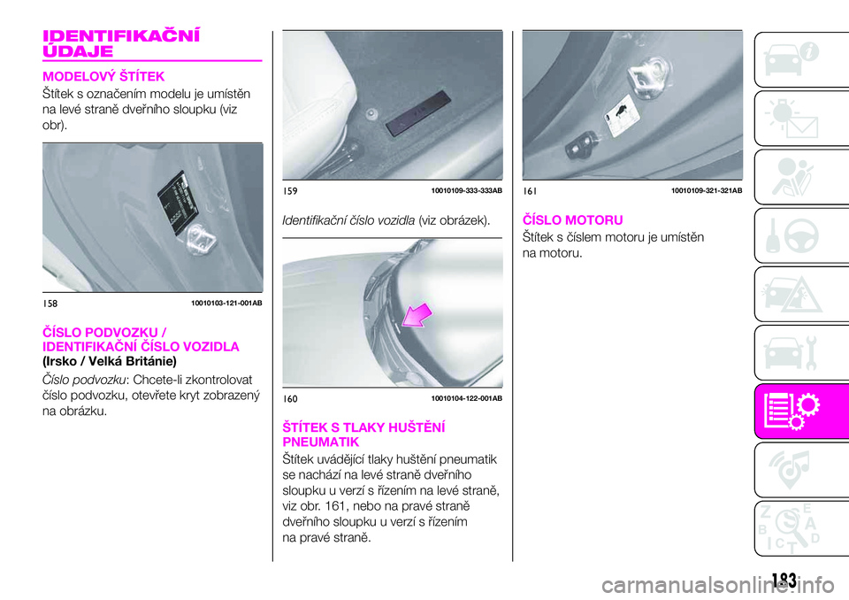 Abarth 124 Spider 2021  Návod k použití a údržbě (in Czech) IDENTIFIKAČNÍ
ÚDAJE
MODELOVÝ ŠTÍTEK
Štítek s označením modelu je umístěn
na levé straně dveřního sloupku (viz
obr).
ČÍSLO PODVOZKU /
IDENTIFIKAČNÍ ČÍSLO VOZIDLA
(Irsko / Velká B