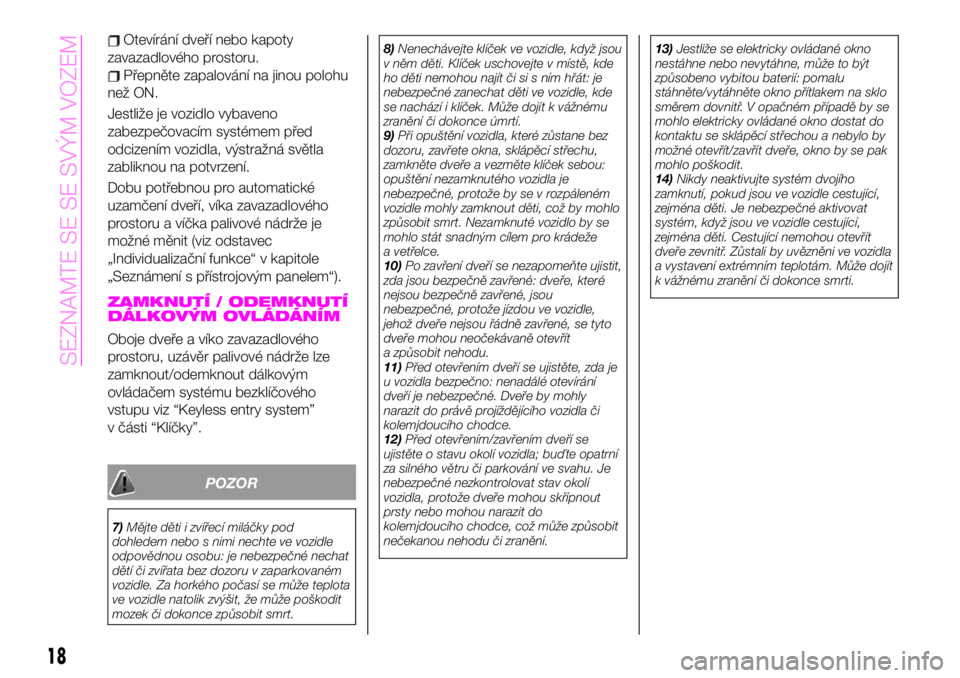 Abarth 124 Spider 2021  Návod k použití a údržbě (in Czech) Otevírání dveří nebo kapoty
zavazadlového prostoru.
Přepněte zapalování na jinou polohu
než ON.
Jestliže je vozidlo vybaveno
zabezpečovacím systémem před
odcizením vozidla, výstražn
