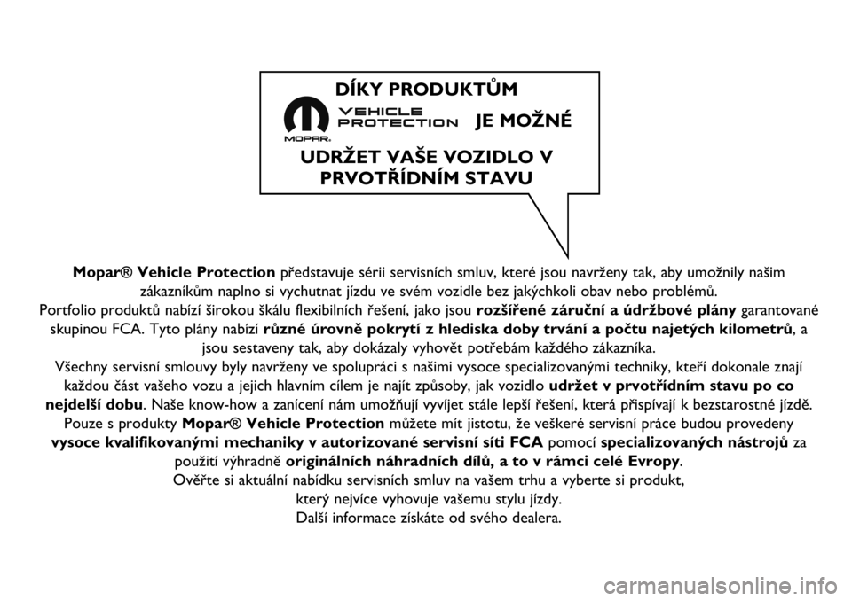 Abarth 124 Spider 2020  Návod k použití a údržbě (in Czech) Mopar® Vehicle Protectionpředstavuje sérii servisních smluv, které jsou navrženy tak, aby umožnily našim
zákazníkům naplno si vychutnat jízdu ve svém vozidle bez jakýchkoli obav nebo pro