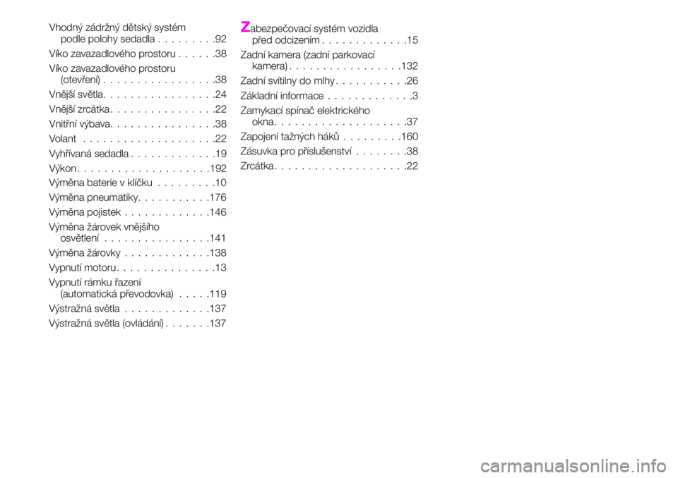 Abarth 124 Spider 2021  Návod k použití a údržbě (in Czech) Vhodný zádržný dětský systém
podle polohy sedadla.........92
Víko zavazadlového prostoru......38
Víko zavazadlového prostoru
(otevření).................38
Vnější světla...............