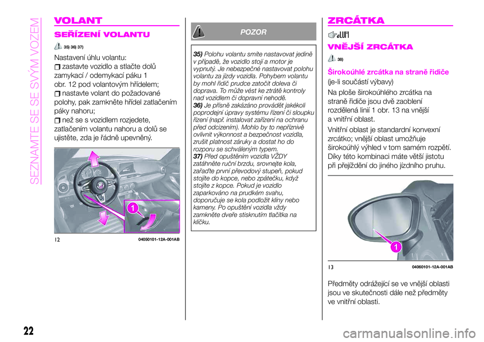 Abarth 124 Spider 2021  Návod k použití a údržbě (in Czech) VOLANT
SEŘÍZENÍ VOLANTU
35) 36) 37)
Nastavení úhlu volantu:
zastavte vozidlo a stlačte dolů
zamykací / odemykací páku 1
obr. 12 pod volantovým hřídelem;
nastavte volant do požadované
po