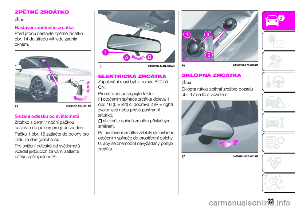 Abarth 124 Spider 2021  Návod k použití a údržbě (in Czech) ZPĚTNÉ ZRCÁTKO
40)
Nastavení zpětného zrcátka
Před jízdou nastavte zpětné zrcátko
obr. 14 do středu výhledu zadním
oknem.
Snížení odlesku od světlometů
Zrcátko s denní / noční 
