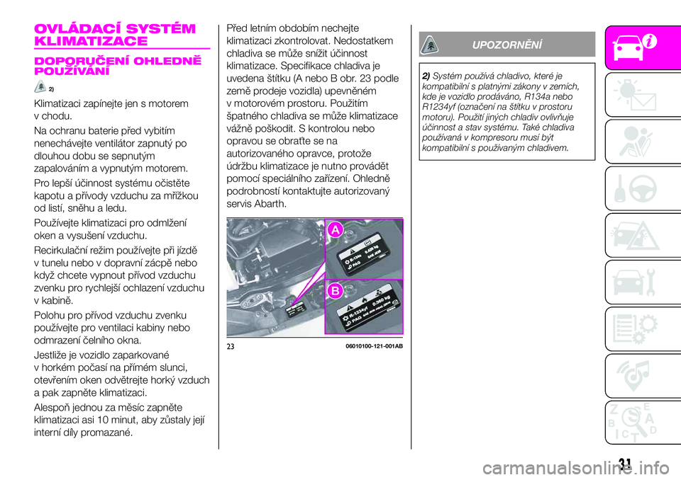 Abarth 124 Spider 2021  Návod k použití a údržbě (in Czech) OVLÁDACÍ SYSTÉM
KLIMATIZACE
DOPORUČENÍ OHLEDNĚ
POUŽÍVÁNÍ
2)
Klimatizaci zapínejte jen s motorem
v chodu.
Na ochranu baterie před vybitím
nenechávejte ventilátor zapnutý po
dlouhou dobu