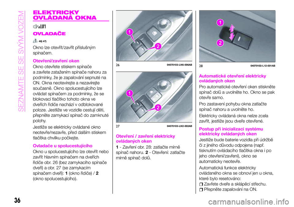 Abarth 124 Spider 2021  Návod k použití a údržbě (in Czech) ELEKTRICKY
OVLÁDANÁ OKNA
OVLADAČE
46) 47)
Okno lze otevřít/zavřít příslušným
spínačem.
Otevření/zavření oken
Okno otevřete stiskem spínače
a zavřete zatažením spínače nahoru z