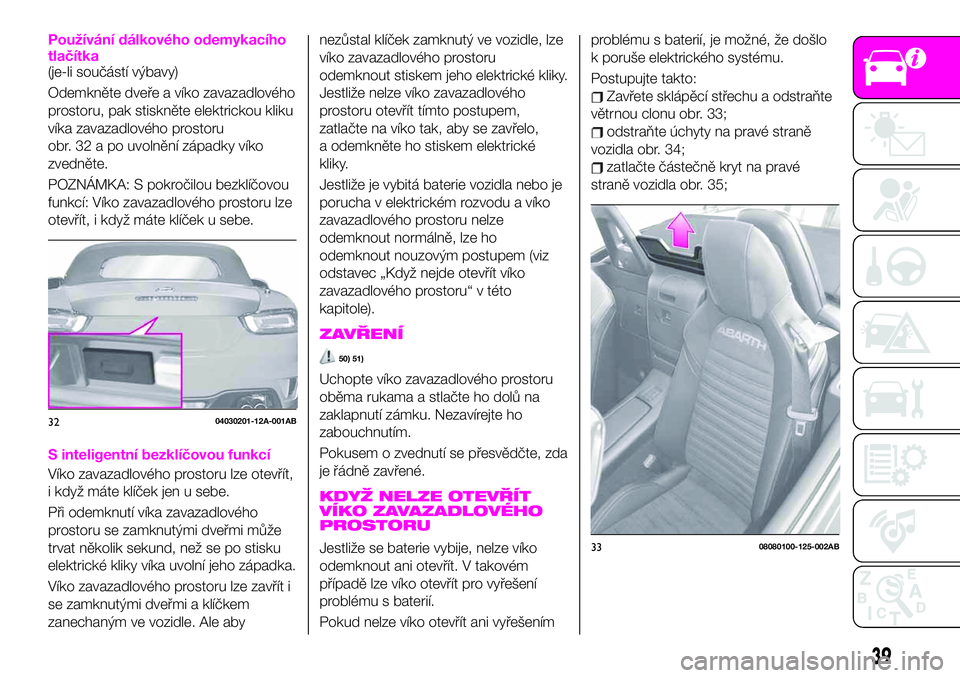 Abarth 124 Spider 2021  Návod k použití a údržbě (in Czech) Používání dálkového odemykacího
tlačítka
(je-li součástí výbavy)
Odemkněte dveře a víko zavazadlového
prostoru, pak stiskněte elektrickou kliku
víka zavazadlového prostoru
obr. 32 