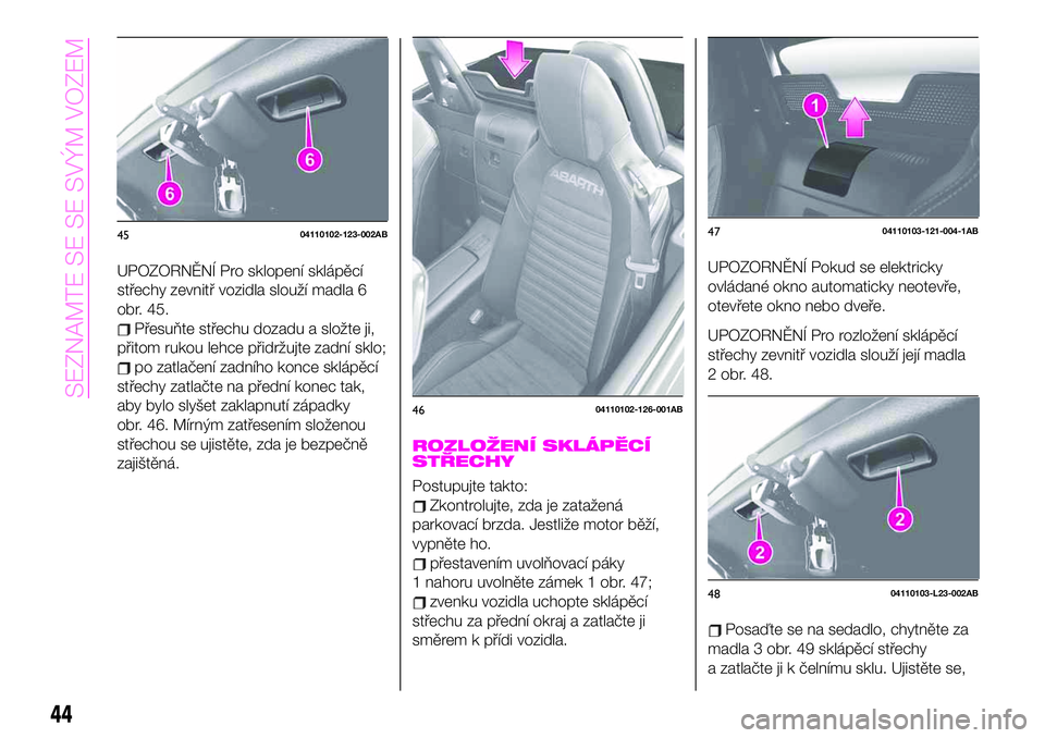 Abarth 124 Spider 2021  Návod k použití a údržbě (in Czech) UPOZORNĚNÍ Pro sklopení sklápěcí
střechy zevnitř vozidla slouží madla 6
obr. 45.
Přesuňte střechu dozadu a složte ji,
přitom rukou lehce přidržujte zadní sklo;
po zatlačení zadníh