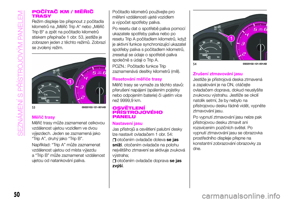 Abarth 124 Spider 2021  Návod k použití a údržbě (in Czech) POČÍTAČ KM / MĚŘIČ
TRASY
Režim displeje lze přepnout z počitadla
kilometrů na „Měřič Trip A“ nebo „Měřič
Trip B“ a zpět na počitadlo kilometrů
stiskem přepínače 1 obr. 53