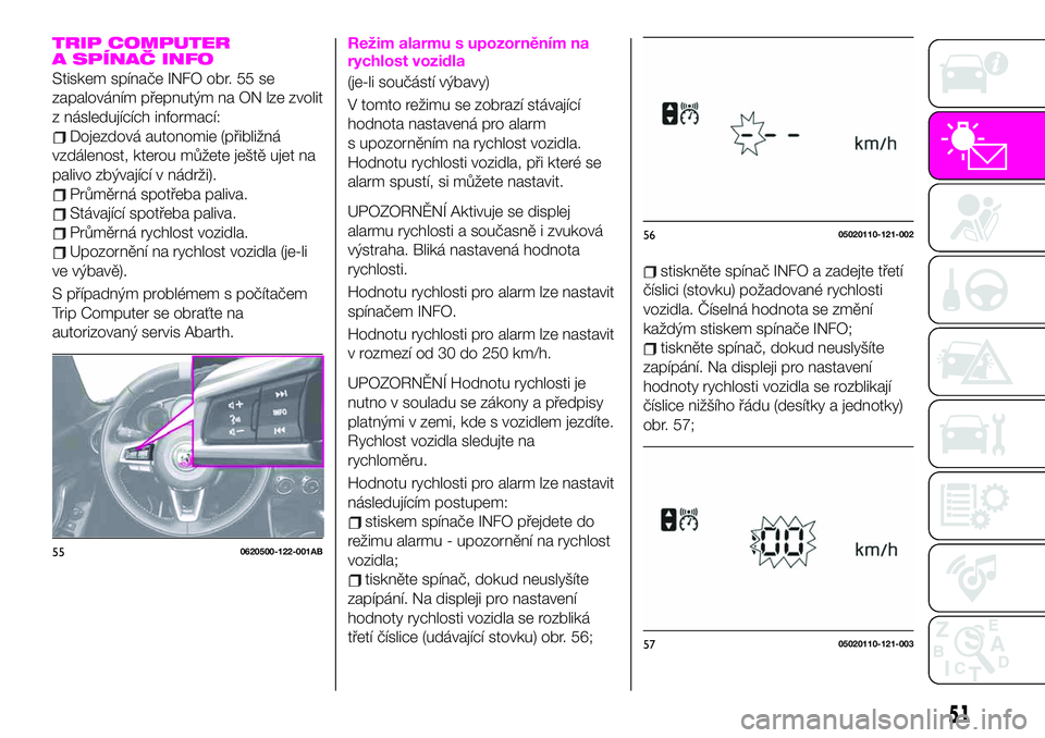 Abarth 124 Spider 2021  Návod k použití a údržbě (in Czech) TRIP COMPUTER
A SPÍNAČ INFO
Stiskem spínače INFO obr. 55 se
zapalováním přepnutým na ON lze zvolit
z následujících informací:
Dojezdová autonomie (přibližná
vzdálenost, kterou můžet
