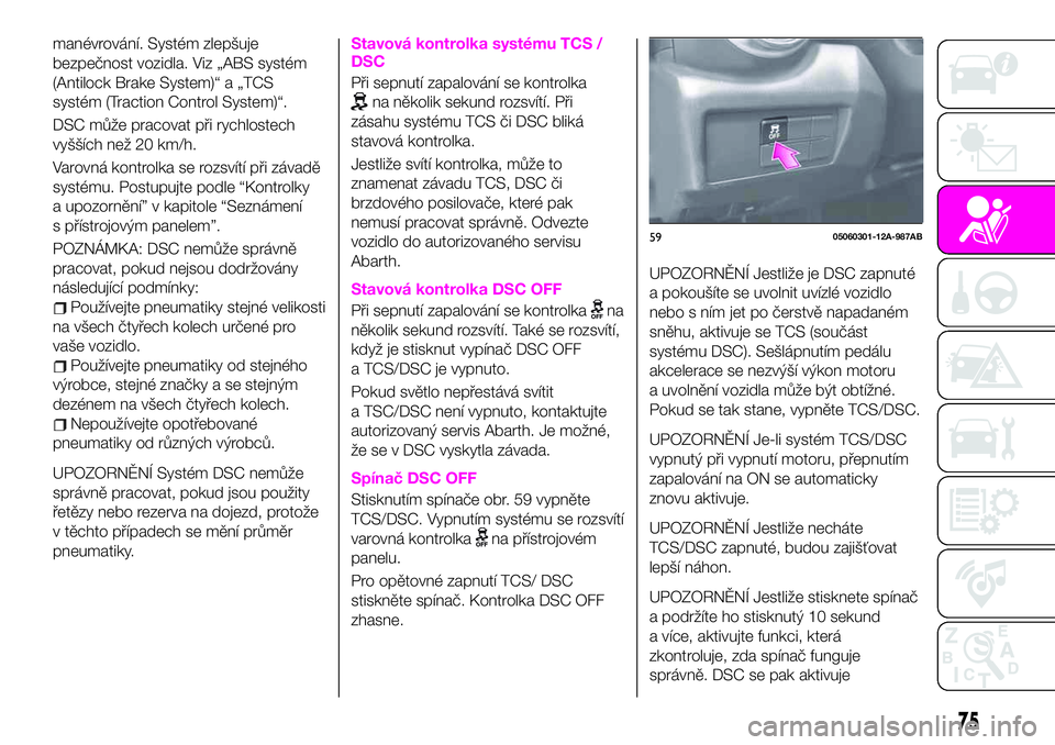 Abarth 124 Spider 2021  Návod k použití a údržbě (in Czech) manévrování. Systém zlepšuje
bezpečnost vozidla. Viz „ABS systém
(Antilock Brake System)“ a „TCS
systém (Traction Control System)“.
DSC může pracovat při rychlostech
vyšších než