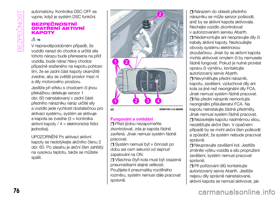 Abarth 124 Spider 2021  Návod k použití a údržbě (in Czech) automaticky. Kontrolka DSC OFF se
vypne, když je systém DSC funkční.
BEZPEČNOSTNÍ
OPATŘENÍ AKTIVNÍ
KAPOTY
76)
V nepravděpodobném případě, že
vozidlo narazí do chodce a určitá síla
t