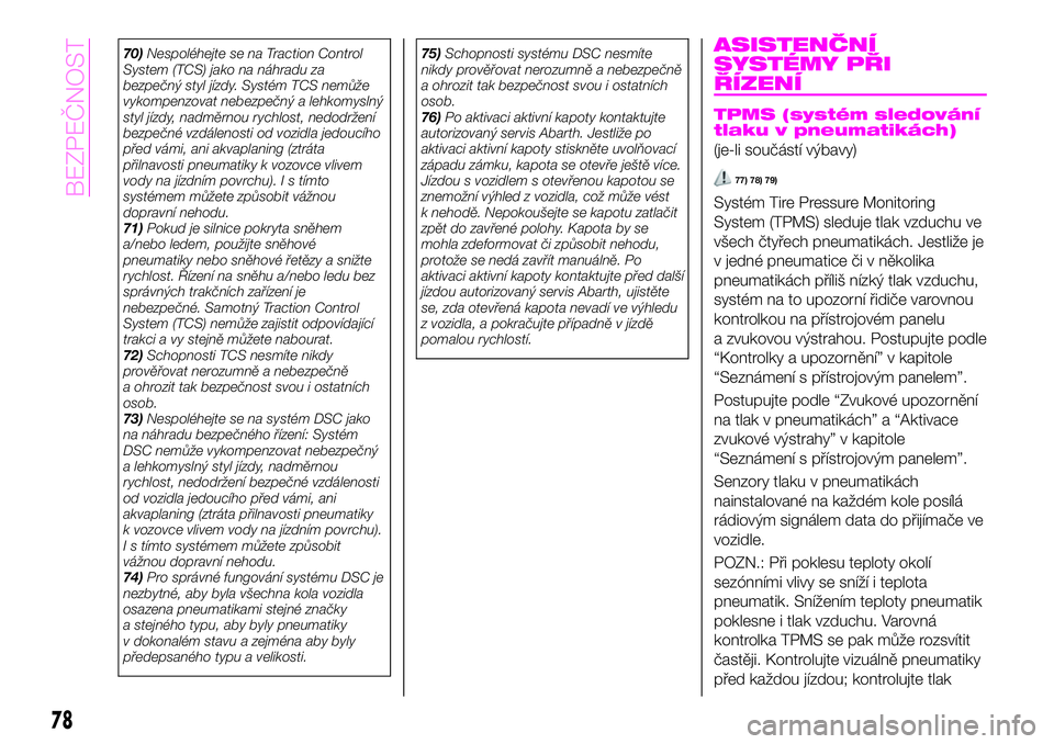 Abarth 124 Spider 2020  Návod k použití a údržbě (in Czech) 70)Nespoléhejte se na Traction Control
System (TCS) jako na náhradu za
bezpečný styl jízdy. Systém TCS nemůže
vykompenzovat nebezpečný a lehkomyslný
styl jízdy, nadměrnou rychlost, nedodr