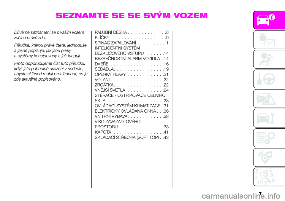 Abarth 124 Spider 2021  Návod k použití a údržbě (in Czech) SEZNAMTE SE SE SVÝM VOZEM
Důvěrné seznámení se s vaším vozem
začíná právě zde.
Příručka, kterou právě čtete, jednoduše
a jasně popisuje, jak jsou prvky
a systémy koncipovány a j