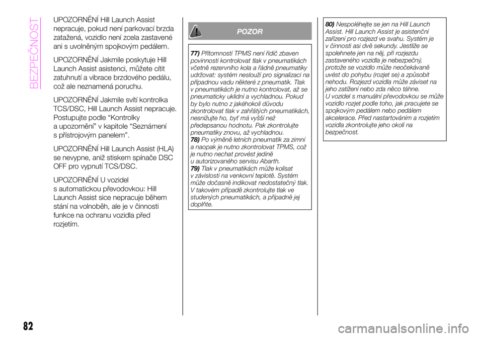 Abarth 124 Spider 2020  Návod k použití a údržbě (in Czech) UPOZORNĚNÍ Hill Launch Assist
nepracuje, pokud není parkovací brzda
zatažená, vozidlo není zcela zastavené
ani s uvolněným spojkovým pedálem.
UPOZORNĚNÍ Jakmile poskytuje Hill
Launch Ass
