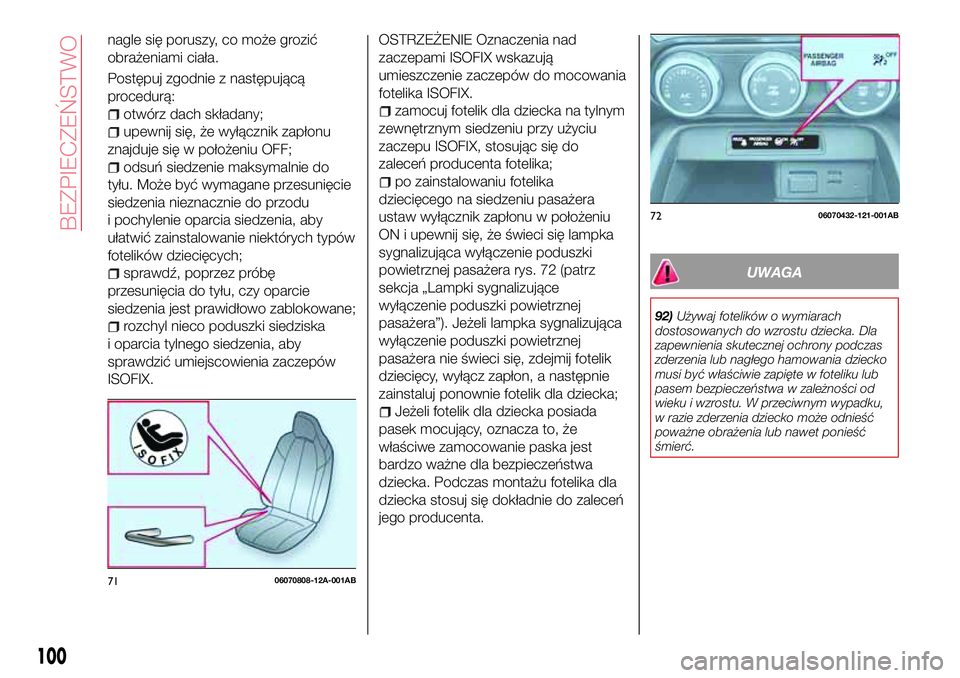 Abarth 124 Spider 2016  Instrukcja obsługi (in Polish) nagle się poruszy, co może grozić
obrażeniami ciała.
Postępuj zgodnie z następującą
procedurą:
otwórz dach składany;
upewnij się, że wyłącznik zapłonu
znajduje się w położeniu OFF;