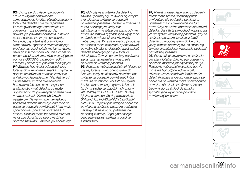 Abarth 124 Spider 2016  Instrukcja obsługi (in Polish) 93)Stosuj się do zaleceń producenta
i zawsze używaj odpowiednio
zamocowanego fotelika. Niezabezpieczony
fotelik dla dziecka stwarza zagrożenie.
W razie gwałtownego hamowania lub
zderzenia może p