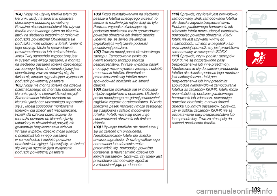 Abarth 124 Spider 2016  Instrukcja obsługi (in Polish) 104)Nigdy nie używaj fotelika tyłem do
kierunku jazdy na siedzeniu pasażera
chronionym poduszką powietrzną.
Poważne niebezpieczeństwo! Nie używaj
fotelika montowanego tyłem do kierunku
jazdy 