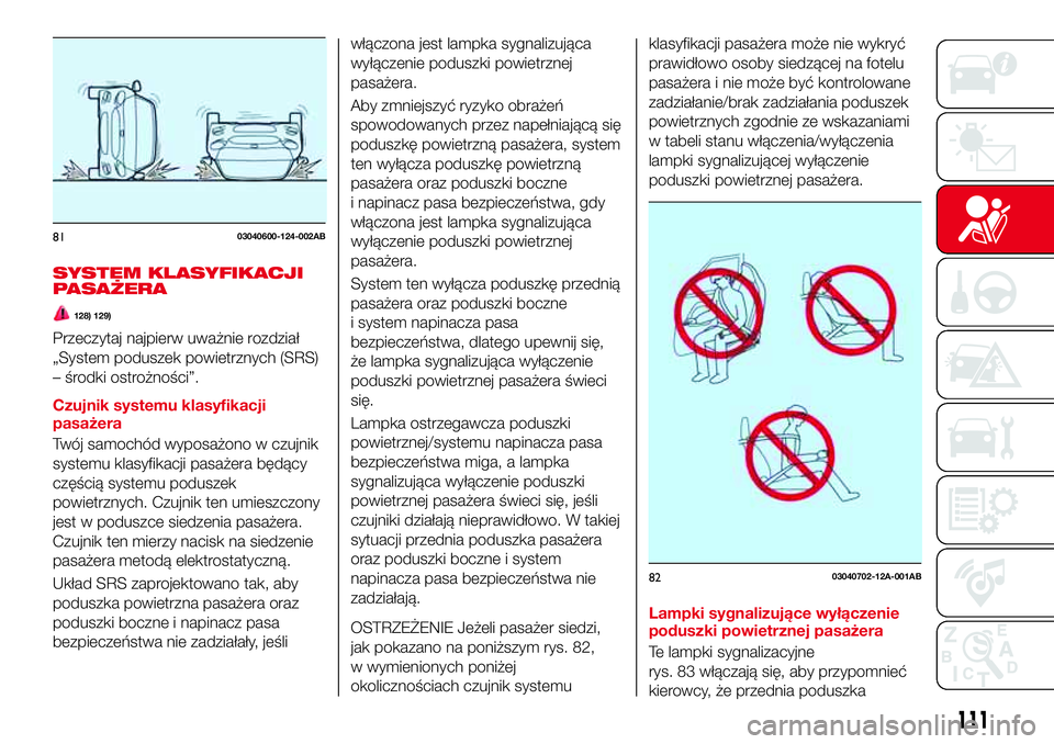 Abarth 124 Spider 2016 Instrukcja obsługi (in Polish) SYSTEM KLASYFIKACJI
PASAŻERA
128) 129)
Przeczytaj najpierw uważnie rozdział
„System poduszek powietrznych (SRS)
– środki ostrożności”.
Czujnik systemu klasyfikacji
pasażera
Twój samochó Abarth 124 Spider 2016 Instrukcja obsługi (in Polish) SYSTEM KLASYFIKACJI
PASAŻERA
128) 129)
Przeczytaj najpierw uważnie rozdział
„System poduszek powietrznych (SRS)
– środki ostrożności”.
Czujnik systemu klasyfikacji
pasażera
Twój samochó