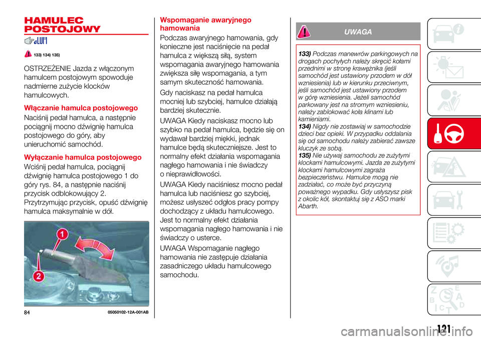 Abarth 124 Spider 2016 Instrukcja obsługi (in Polish) HAMULEC
POSTOJOWY
133) 134) 135)
OSTRZEŻENIE Jazda z włączonym
hamulcem postojowym spowoduje
nadmierne zużycie klocków
hamulcowych.
Włączanie hamulca postojowego
Naciśnij pedał hamulca, a nas Abarth 124 Spider 2016 Instrukcja obsługi (in Polish) HAMULEC
POSTOJOWY
133) 134) 135)
OSTRZEŻENIE Jazda z włączonym
hamulcem postojowym spowoduje
nadmierne zużycie klocków
hamulcowych.
Włączanie hamulca postojowego
Naciśnij pedał hamulca, a nas