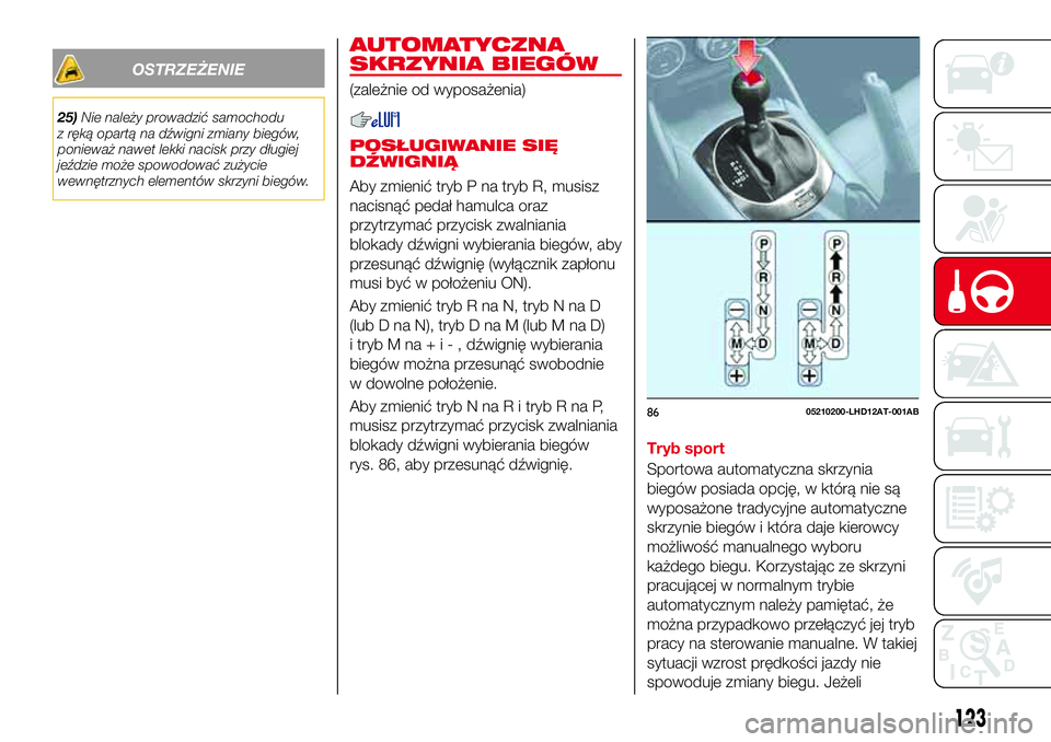 Abarth 124 Spider 2016 Instrukcja obsługi (in Polish) OSTRZEŻENIE
25)Nie należy prowadzić samochodu
z ręką opartą na dźwigni zmiany biegów,
ponieważ nawet lekki nacisk przy długiej
jeździe może spowodować zużycie
wewnętrznych elementów sk Abarth 124 Spider 2016 Instrukcja obsługi (in Polish) OSTRZEŻENIE
25)Nie należy prowadzić samochodu
z ręką opartą na dźwigni zmiany biegów,
ponieważ nawet lekki nacisk przy długiej
jeździe może spowodować zużycie
wewnętrznych elementów sk