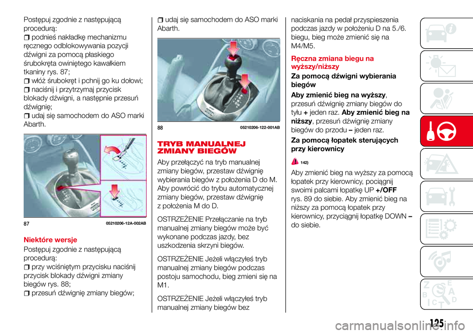 Abarth 124 Spider 2016 Instrukcja obsługi (in Polish) Postępuj zgodnie z następującą
procedurą:
podnieś nakładkę mechanizmu
ręcznego odblokowywania pozycji
dźwigni za pomocą płaskiego
śrubokręta owiniętego kawałkiem
tkaniny rys. 87;
włó Abarth 124 Spider 2016 Instrukcja obsługi (in Polish) Postępuj zgodnie z następującą
procedurą:
podnieś nakładkę mechanizmu
ręcznego odblokowywania pozycji
dźwigni za pomocą płaskiego
śrubokręta owiniętego kawałkiem
tkaniny rys. 87;
włó