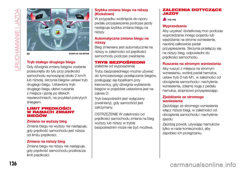 Abarth 124 Spider 2016 Instrukcja obsługi (in Polish) Tryb stałego drugiego biegu
Gdy dźwignia zmiany biegów zostanie
przesunięta do tyłu przy prędkości
samochodu wynoszącej około 2 km/h
lub niższej, skrzynia biegów ustawi tryb
drugiego biegu. Abarth 124 Spider 2016 Instrukcja obsługi (in Polish) Tryb stałego drugiego biegu
Gdy dźwignia zmiany biegów zostanie
przesunięta do tyłu przy prędkości
samochodu wynoszącej około 2 km/h
lub niższej, skrzynia biegów ustawi tryb
drugiego biegu.
