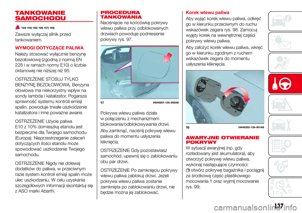 Abarth 124 Spider 2016 Instrukcja obsługi (in Polish) TANKOWANIE
SAMOCHODU
153) 154) 155) 156) 157) 158)
Zawsze wyłączaj silnik przed
tankowaniem.
WYMOGI DOTYCZĄCE PALIWA
Należy stosować wyłącznie benzynę
bezołowiową (zgodną z normą EN
228 i Abarth 124 Spider 2016 Instrukcja obsługi (in Polish) TANKOWANIE
SAMOCHODU
153) 154) 155) 156) 157) 158)
Zawsze wyłączaj silnik przed
tankowaniem.
WYMOGI DOTYCZĄCE PALIWA
Należy stosować wyłącznie benzynę
bezołowiową (zgodną z normą EN
228 i
