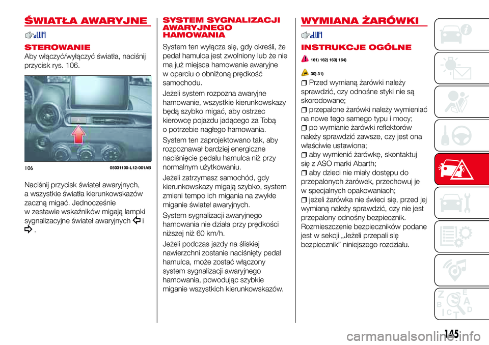 Abarth 124 Spider 2016 Instrukcja obsługi (in Polish) ŚWIATŁA AWARYJNE
STEROWANIE
Aby włączyć/wyłączyć światła, naciśnij
przycisk rys. 106.
Naciśnij przycisk świateł awaryjnych,
a wszystkie światła kierunkowskazów
zaczną migać. Jednocz Abarth 124 Spider 2016 Instrukcja obsługi (in Polish) ŚWIATŁA AWARYJNE
STEROWANIE
Aby włączyć/wyłączyć światła, naciśnij
przycisk rys. 106.
Naciśnij przycisk świateł awaryjnych,
a wszystkie światła kierunkowskazów
zaczną migać. Jednocz