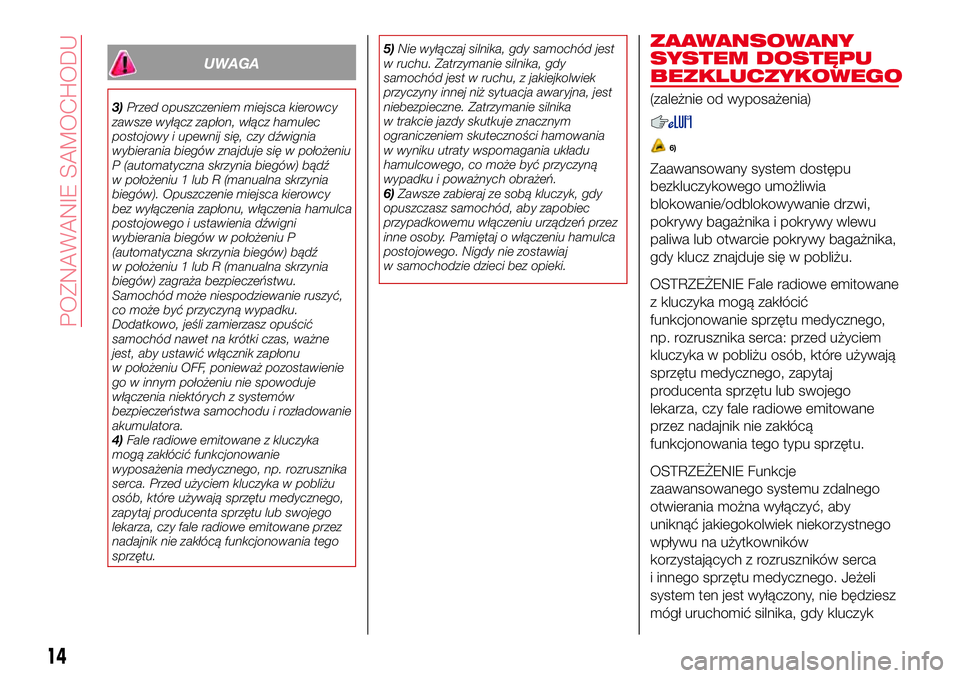 Abarth 124 Spider 2016  Instrukcja obsługi (in Polish) UWAGA
3)Przed opuszczeniem miejsca kierowcy
zawsze wyłącz zapłon, włącz hamulec
postojowy i upewnij się, czy dźwignia
wybierania biegów znajduje się w położeniu
P (automatyczna skrzynia bie