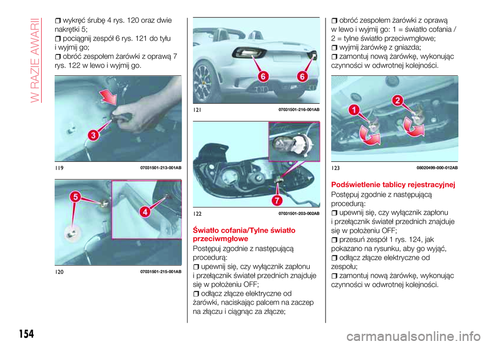 Abarth 124 Spider 2016 Instrukcja obsługi (in Polish) wykręć śrubę 4 rys. 120 oraz dwie
nakrętki 5;
pociągnij zespół 6 rys. 121 do tyłu
i wyjmij go;
obróć zespołem żarówki z oprawą 7
rys. 122 w lewo i wyjmij go.
Światło cofania/Tylne św Abarth 124 Spider 2016 Instrukcja obsługi (in Polish) wykręć śrubę 4 rys. 120 oraz dwie
nakrętki 5;
pociągnij zespół 6 rys. 121 do tyłu
i wyjmij go;
obróć zespołem żarówki z oprawą 7
rys. 122 w lewo i wyjmij go.
Światło cofania/Tylne św