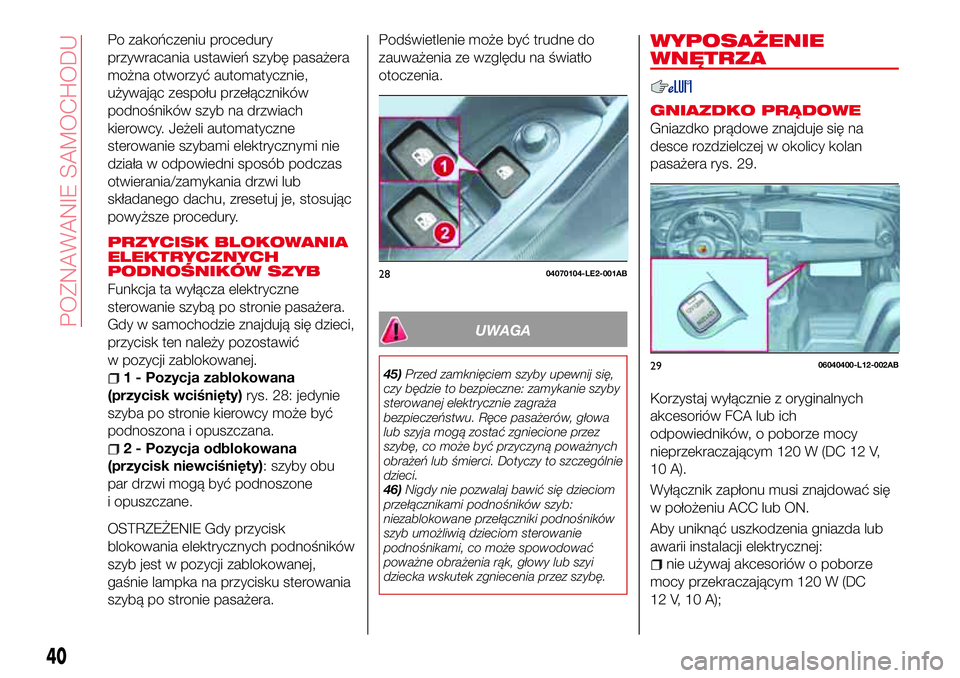 Abarth 124 Spider 2016 Instrukcja obsługi (in Polish) Po zakończeniu procedury
przywracania ustawień szybę pasażera
można otworzyć automatycznie,
używając zespołu przełączników
podnośników szyb na drzwiach
kierowcy. Jeżeli automatyczne
ste Abarth 124 Spider 2016 Instrukcja obsługi (in Polish) Po zakończeniu procedury
przywracania ustawień szybę pasażera
można otworzyć automatycznie,
używając zespołu przełączników
podnośników szyb na drzwiach
kierowcy. Jeżeli automatyczne
ste