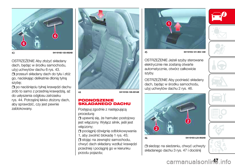 Abarth 124 Spider 2016 Instrukcja obsługi (in Polish) OSTRZEŻENIE Aby złożyć składany
dach, będąc w środku samochodu,
użyj uchwytów dachu 6 rys. 43.
przesuń składany dach do tyłu i złóż
go, naciskając delikatnie dłonią tylną
szybę;
p Abarth 124 Spider 2016 Instrukcja obsługi (in Polish) OSTRZEŻENIE Aby złożyć składany
dach, będąc w środku samochodu,
użyj uchwytów dachu 6 rys. 43.
przesuń składany dach do tyłu i złóż
go, naciskając delikatnie dłonią tylną
szybę;
p