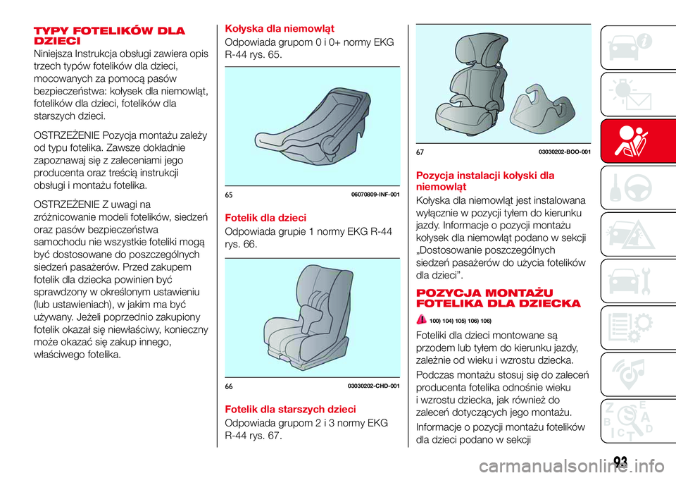 Abarth 124 Spider 2016 Instrukcja obsługi (in Polish) TYPY FOTELIKÓW DLA
DZIECI
Niniejsza Instrukcja obsługi zawiera opis
trzech typów fotelików dla dzieci,
mocowanych za pomocą pasów
bezpieczeństwa: kołysek dla niemowląt,
fotelików dla dzieci, Abarth 124 Spider 2016 Instrukcja obsługi (in Polish) TYPY FOTELIKÓW DLA
DZIECI
Niniejsza Instrukcja obsługi zawiera opis
trzech typów fotelików dla dzieci,
mocowanych za pomocą pasów
bezpieczeństwa: kołysek dla niemowląt,
fotelików dla dzieci,