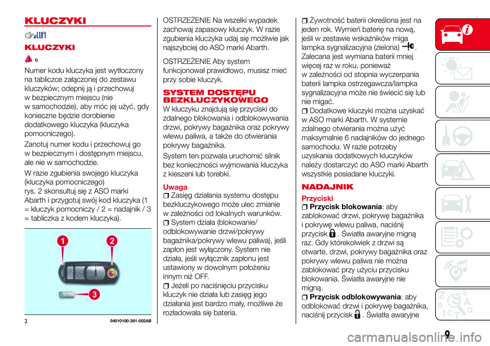 Abarth 124 Spider 2017  Instrukcja obsługi (in Polish) KLUCZYKI
KLUCZYKI
1)
Numer kodu kluczyka jest wytłoczony
na tabliczce załączonej do zestawu
kluczyków; odepnij ją i przechowuj
w bezpiecznym miejscu (nie
w samochodzie), aby móc jej użyć, gdy
