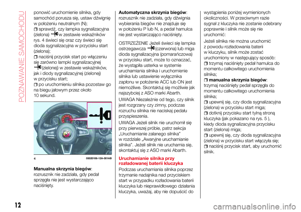 Abarth 124 Spider 2017  Instrukcja obsługi (in Polish) ponowić uruchomienie silnika, gdy
samochód porusza się, ustaw dźwignię
w położeniu neutralnym (N);
sprawdź, czy lampka sygnalizacyjna
(zielona)
w zestawie wskaźników
rys. 4 świeci się oraz